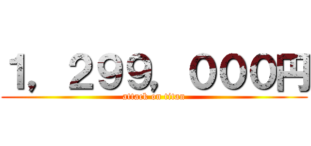 １，２９９，０００円 (attack on titan)