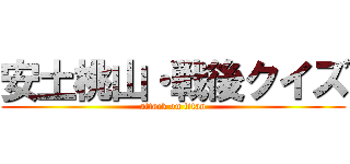 安土桃山・戦後クイズ (attack on titan)