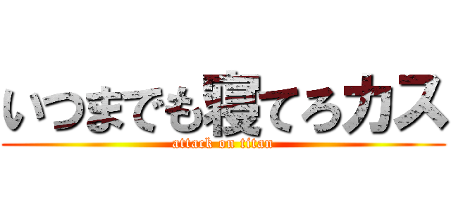 いつまでも寝てろカス (attack on titan)