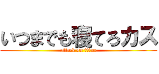 いつまでも寝てろカス (attack on titan)