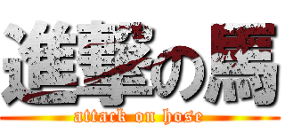 進撃の馬 (attack on hose)