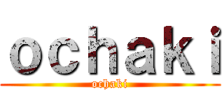 ｏｃｈａｋｉ (ochaki)