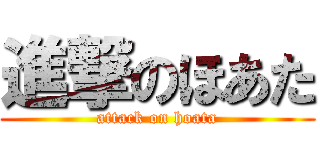 進撃のほあた (attack on hoata)