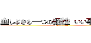 血しぶきも一つの個性 いい事じゃないか (betuni eeyan)