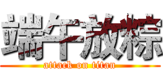 端午放粽 (attack on titan)
