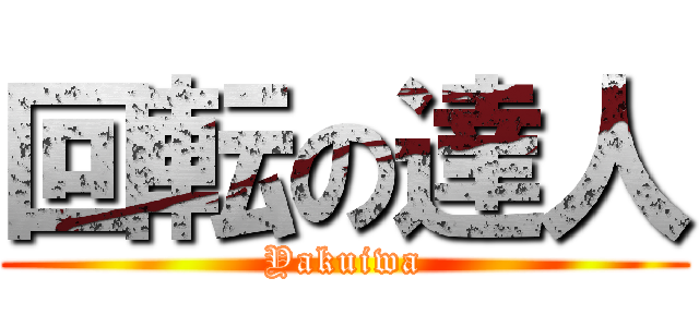 回転の達人 (Yakuiwa)