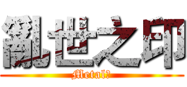 亂世之印 (Metal霖)