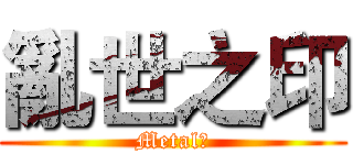 亂世之印 (Metal霖)