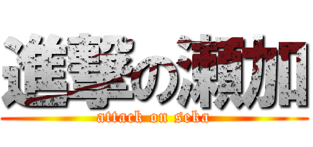 進撃の瀬加 (attack on seka)