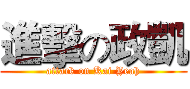 進擊の政凱 (attack on Kai Yeah)