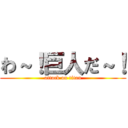 わ～！巨人だ～！ (attack on titan)