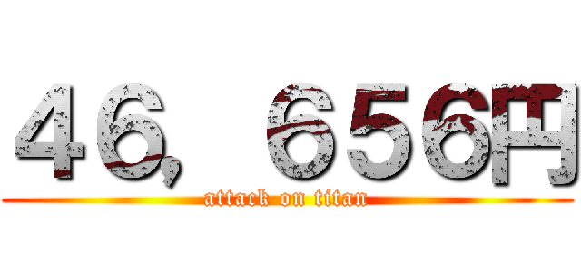 ４６，６５６円 (attack on titan)