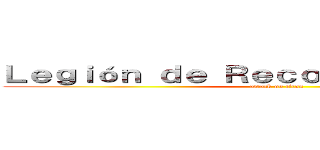 Ｌｅｇｉóｎ ｄｅ Ｒｅｃｏｎｏｃｉｍｉｅｎｔｏ (attack on titan)