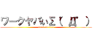 ワークヤバいΣ（゜Д゜） (attack on titan)