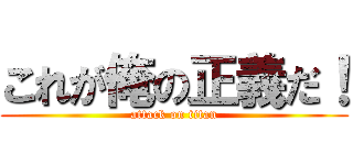 これが俺の正義だ！ (attack on titan)