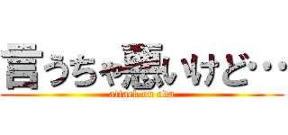 言うちゃ悪いけど… (attack on oda)