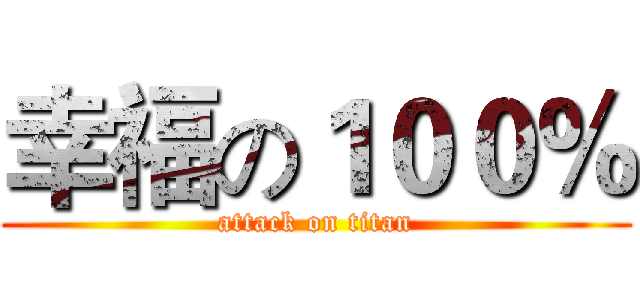 幸福の１００％ (attack on titan)