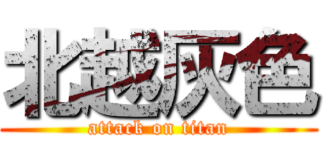 北越灰色 (attack on titan)