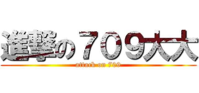 進撃の７０９大大 (attack on 709)