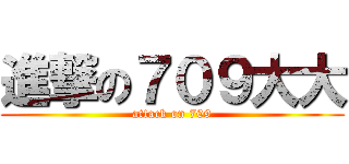 進撃の７０９大大 (attack on 709)