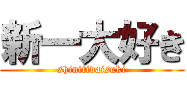 新一大好き (shinitidaisuki)