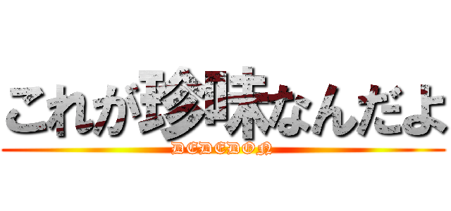 これが珍味なんだよ (DEDEDON)