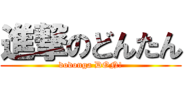 進撃のどんたん (dodonga DON!)