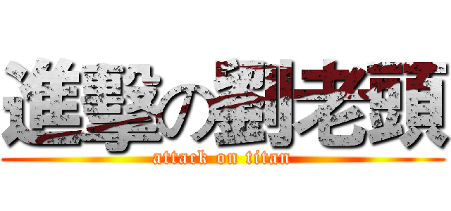 進擊の劉老頭 (attack on titan)