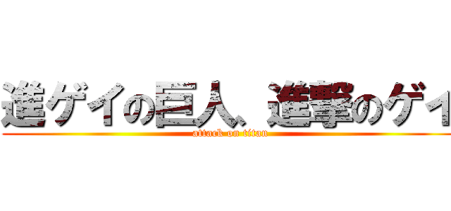 進ゲイの巨人、進撃のゲイ (attack on titan)