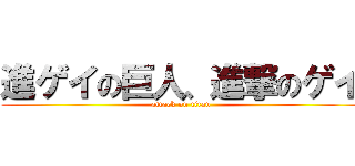 進ゲイの巨人、進撃のゲイ (attack on titan)