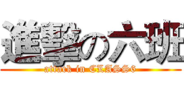 進擊の六班 (attack in CLASS6)