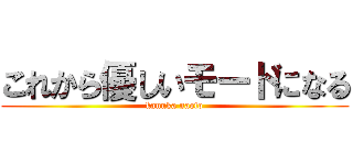 これから優しいモードになる (kanuka naoto)