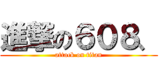 進撃の６０８、 (attack on titan)