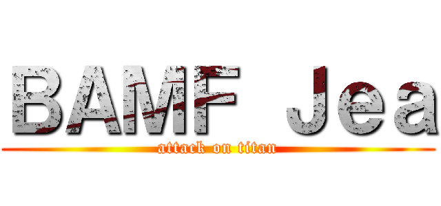 ＢＡＭＦ Ｊｅａ (attack on titan)