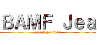 ＢＡＭＦ Ｊｅａ (attack on titan)