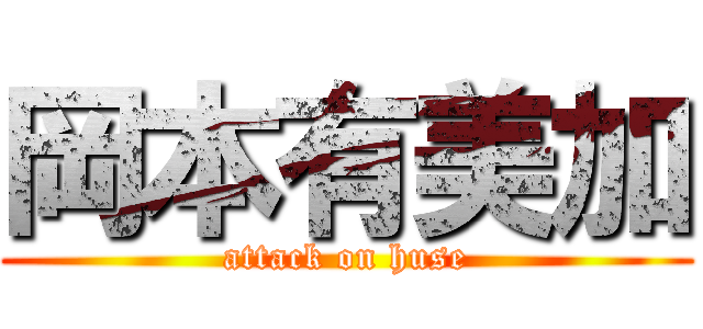 岡本有美加 (attack on huse)