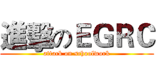 進擊のＥＧＲＣ (attack on schoolwork)