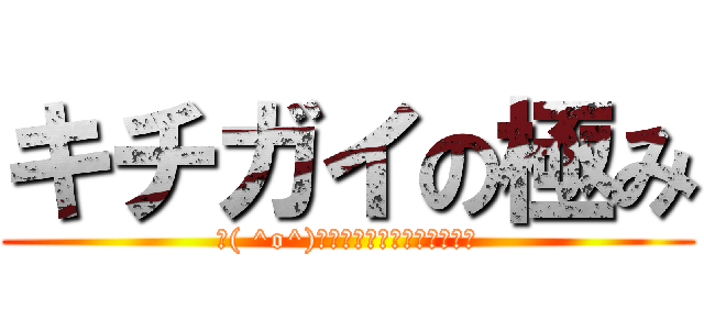 キチガイの極み (┏( ^o^)┓ﾄﾞｺﾄﾞｺﾄﾞｺﾄﾞｺ)