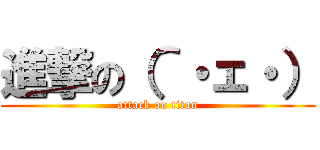 進撃の（＾・ェ・） (attack on titan)