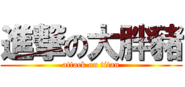 進撃の大胖豬 (attack on titan)
