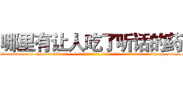 哪里有让人吃了听话的药 (哪里有让人吃了听话的药【电-话151x68344x817-Q1065427042元-吉-药-业】我们做的是长期生意,靠的是老客户长期支持 哪里有让人吃了听话的药在发表了一篇http://sngk.net/2vJBSC

参考消息网我们做的是长期生意,靠的是老客户长期支持也许我们早该意识到，就连鲍勃·霍斯金斯（金球奖戏剧类电影男主角 
)