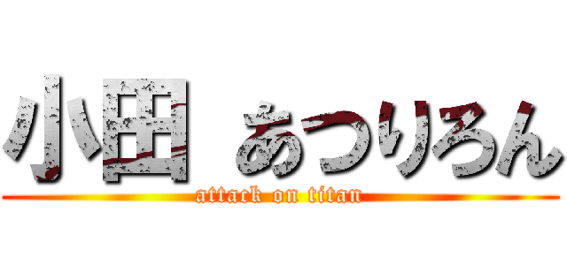 小田 あつりろん (attack on titan)