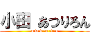 小田 あつりろん (attack on titan)