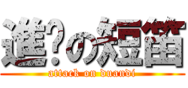 進擊の短笛 (attack on duandi)