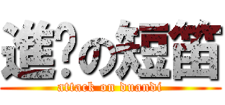 進擊の短笛 (attack on duandi)
