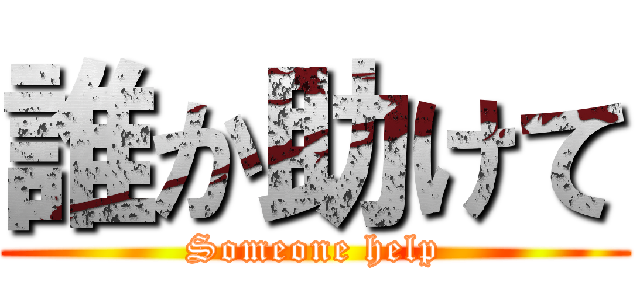 誰か助けて (Someone help)