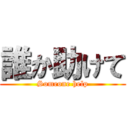 誰か助けて (Someone help)