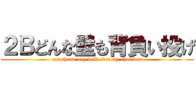 ２Ｂどんな壁も背負い投げ (can throw any wall over my shoulder)