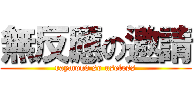 無反應の邀請 (raymond so useless)