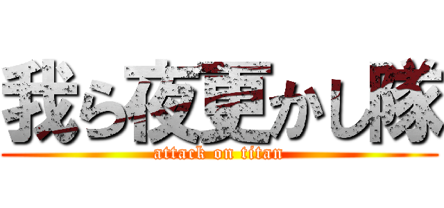 我ら夜更かし隊 (attack on titan)